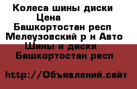 Колеса шины диски › Цена ­ 6 000 - Башкортостан респ., Мелеузовский р-н Авто » Шины и диски   . Башкортостан респ.